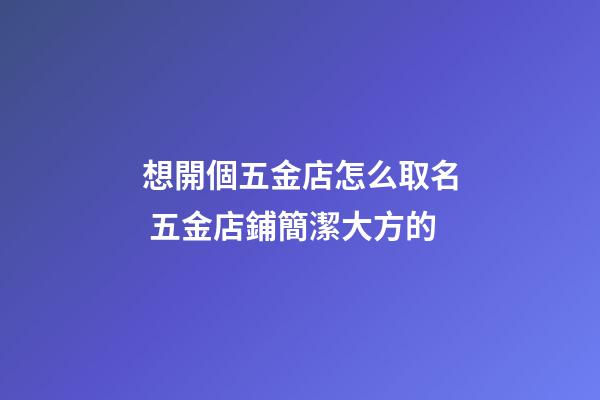 想開個五金店怎么取名 五金店鋪簡潔大方的-第1張-店鋪起名-玄機派